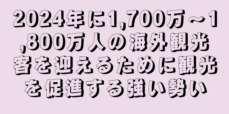 2024年に1,700万～1,800万人の海外観光客を迎えるために観光を促進する強い勢い