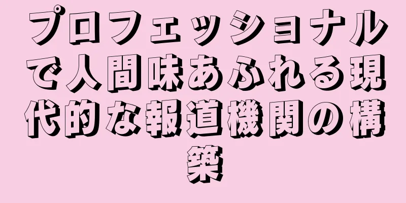 プロフェッショナルで人間味あふれる現代的な報道機関の構築