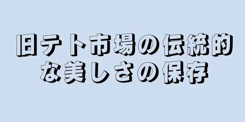 旧テト市場の伝統的な美しさの保存
