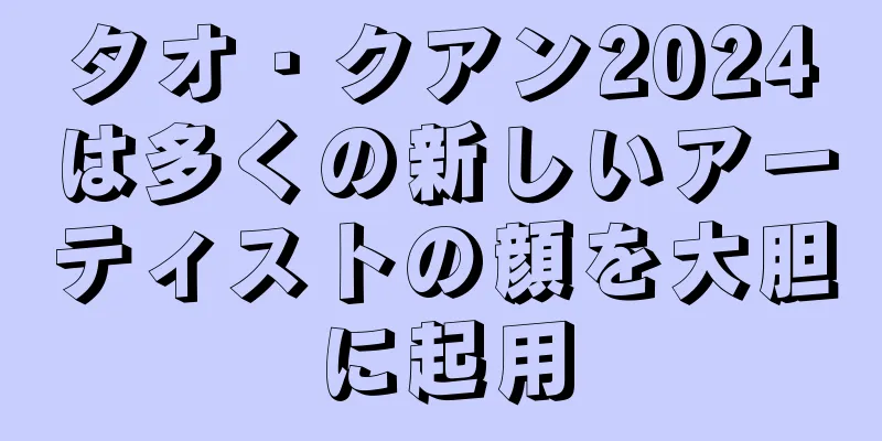 タオ・クアン2024は多くの新しいアーティストの顔を大胆に起用