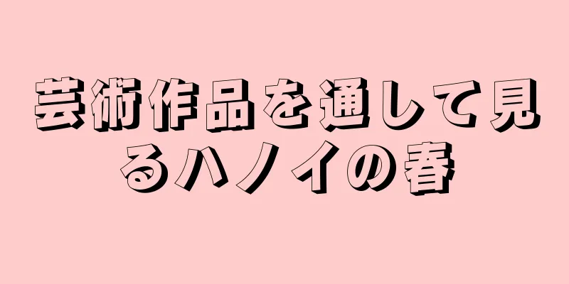 芸術作品を通して見るハノイの春