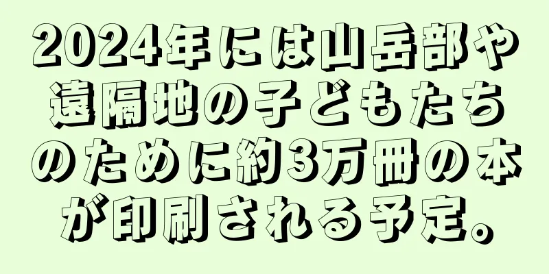 2024年には山岳部や遠隔地の子どもたちのために約3万冊の本が印刷される予定。