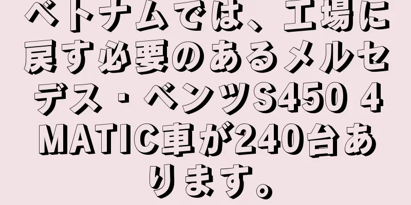 ベトナムでは、工場に戻す必要のあるメルセデス・ベンツS450 4MATIC車が240台あります。