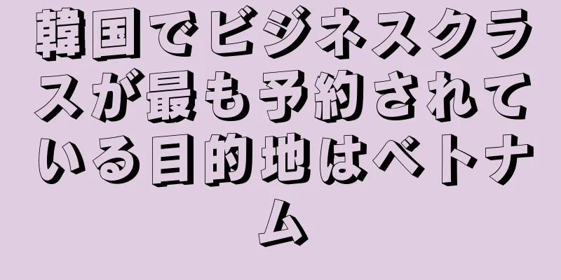 韓国でビジネスクラスが最も予約されている目的地はベトナム