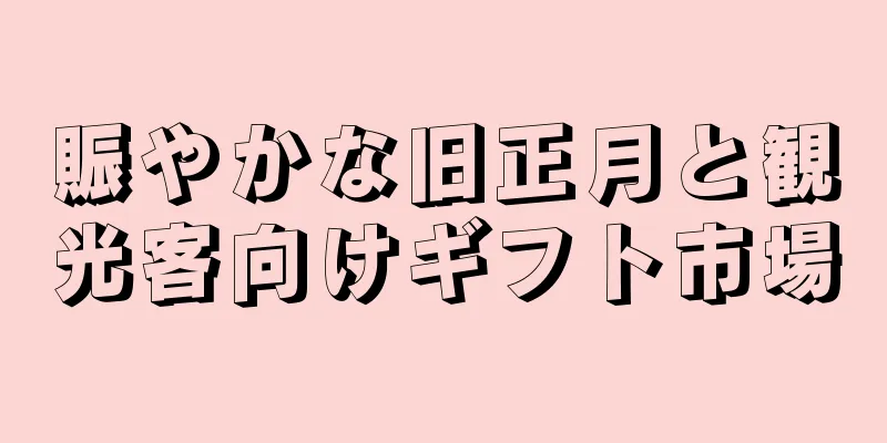 賑やかな旧正月と観光客向けギフト市場