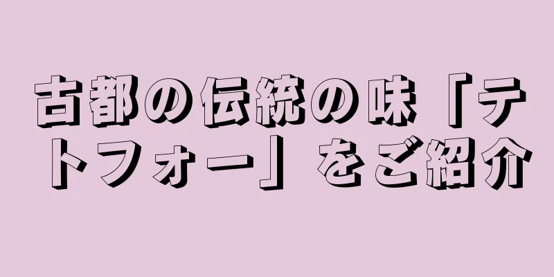 古都の伝統の味「テトフォー」をご紹介