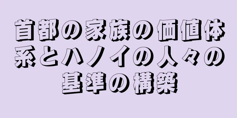 首都の家族の価値体系とハノイの人々の基準の構築