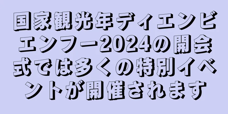 国家観光年ディエンビエンフー2024の開会式では多くの特別イベントが開催されます
