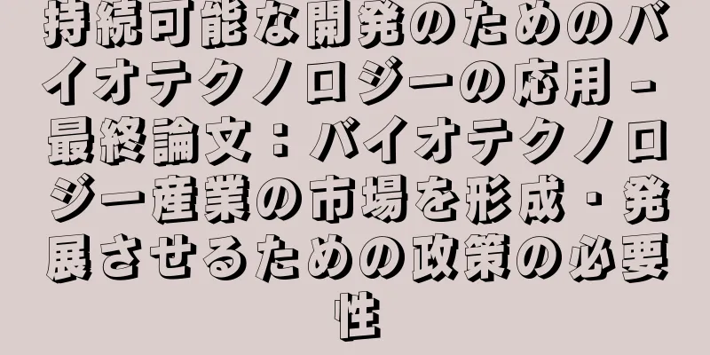 持続可能な開発のためのバイオテクノロジーの応用 - 最終論文：バイオテクノロジー産業の市場を形成・発展させるための政策の必要性