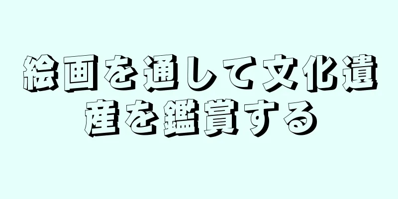 絵画を通して文化遺産を鑑賞する