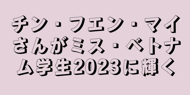 チン・フエン・マイさんがミス・ベトナム学生2023に輝く