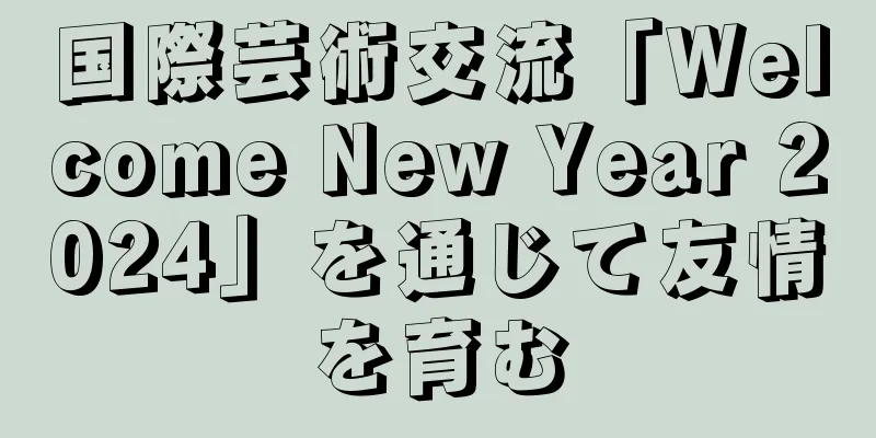 国際芸術交流「Welcome New Year 2024」を通じて友情を育む