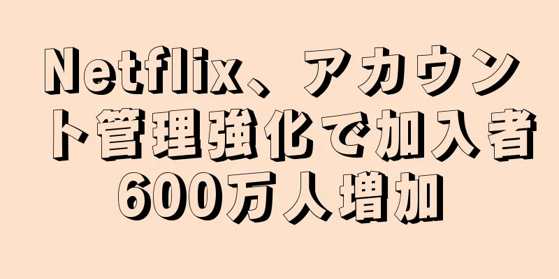 Netflix、アカウント管理強化で加入者600万人増加