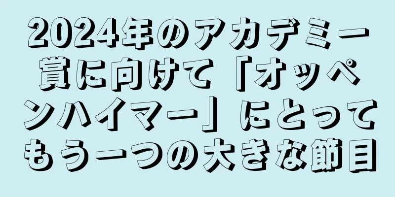 2024年のアカデミー賞に向けて「オッペンハイマー」にとってもう一つの大きな節目