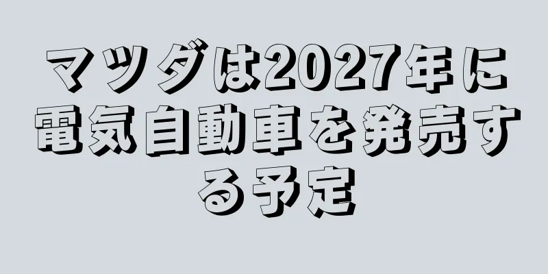 マツダは2027年に電気自動車を発売する予定