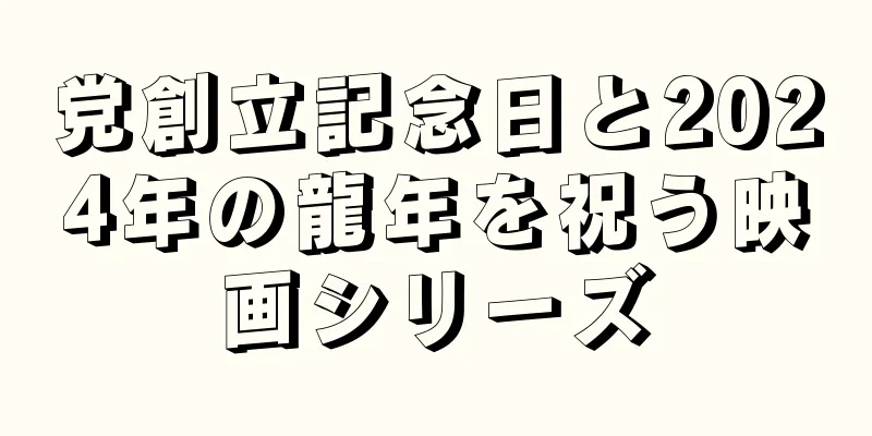 党創立記念日と2024年の龍年を祝う映画シリーズ