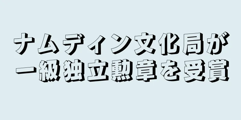 ナムディン文化局が一級独立勲章を受賞