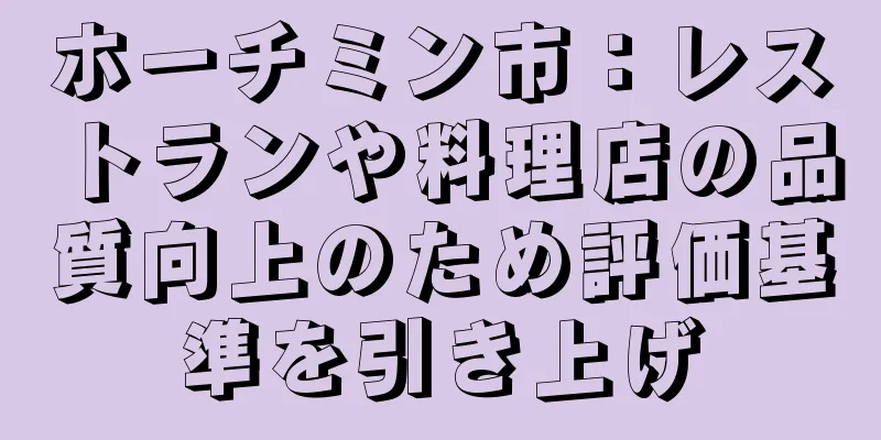 ホーチミン市：レストランや料理店の品質向上のため評価基準を引き上げ