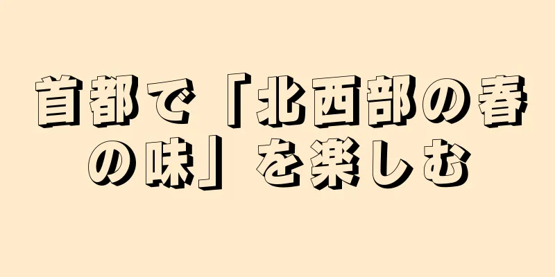 首都で「北西部の春の味」を楽しむ