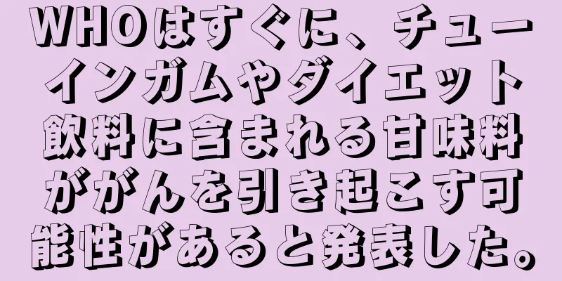 WHOはすぐに、チューインガムやダイエット飲料に含まれる甘味料ががんを引き起こす可能性があると発表した。