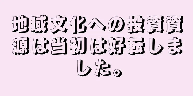 地域文化への投資資源は当初は好転しました。