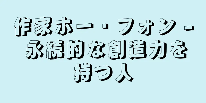 作家ホー・フォン - 永続的な創造力を持つ人