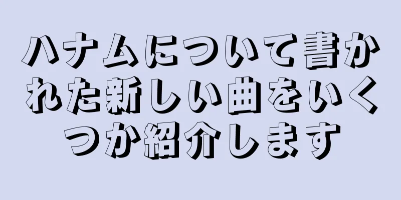 ハナムについて書かれた新しい曲をいくつか紹介します