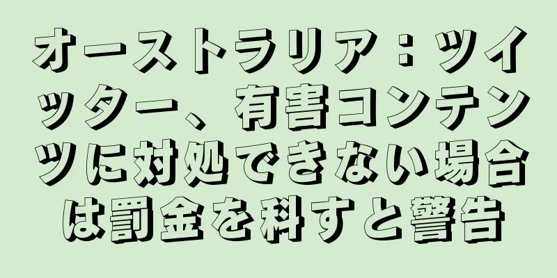 オーストラリア：ツイッター、有害コンテンツに対処できない場合は罰金を科すと警告