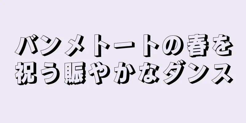 バンメトートの春を祝う賑やかなダンス