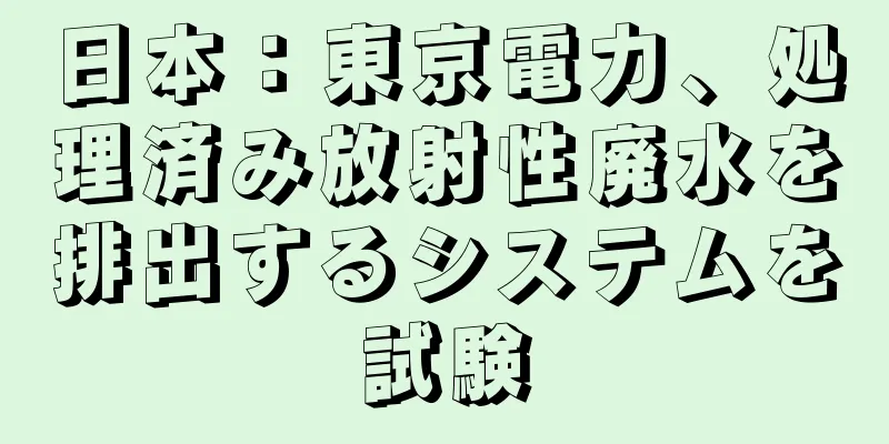 日本：東京電力、処理済み放射性廃水を排出するシステムを試験