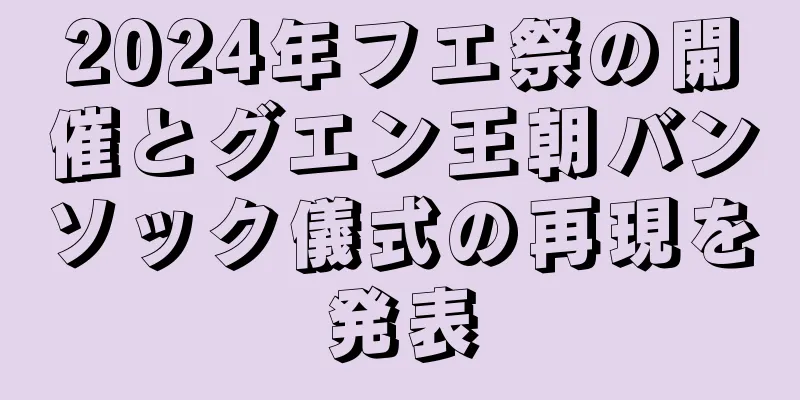 2024年フエ祭の開催とグエン王朝バンソック儀式の再現を発表
