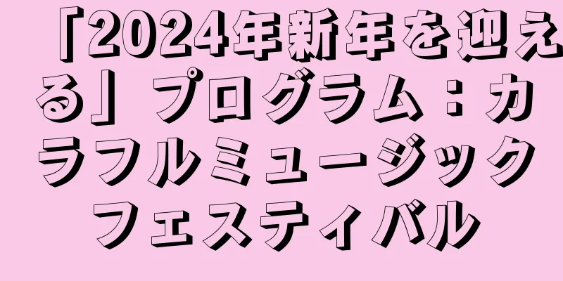 「2024年新年を迎える」プログラム：カラフルミュージックフェスティバル