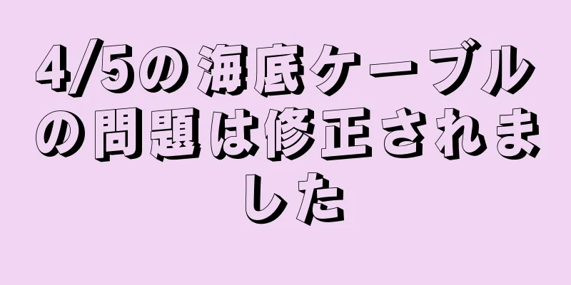 4/5の海底ケーブルの問題は修正されました