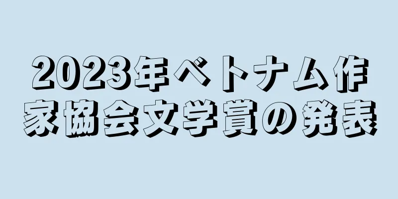 2023年ベトナム作家協会文学賞の発表