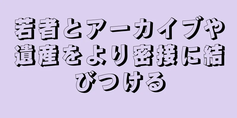 若者とアーカイブや遺産をより密接に結びつける