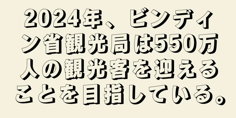2024年、ビンディン省観光局は550万人の観光客を迎えることを目指している。