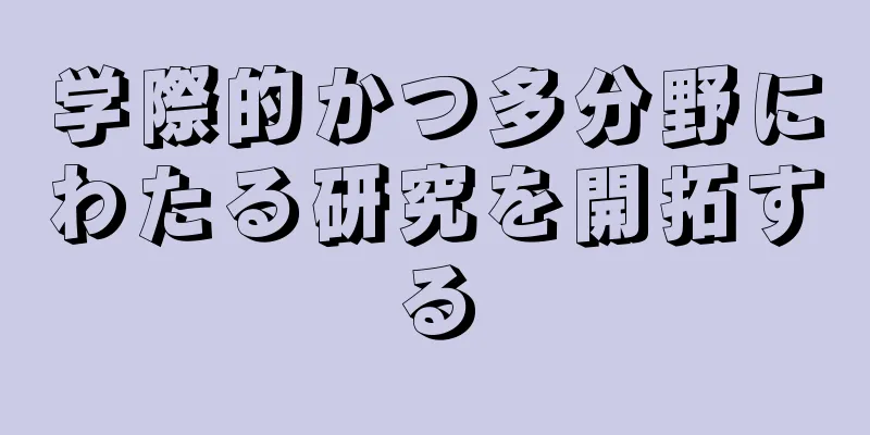 学際的かつ多分野にわたる研究を開拓する