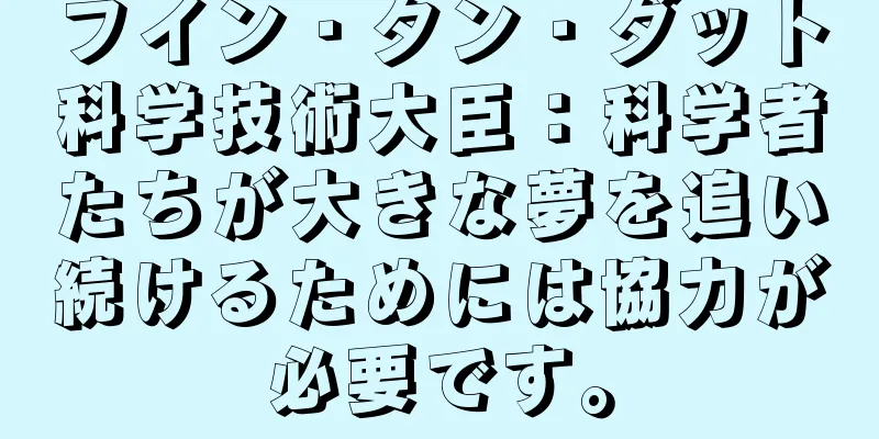 フイン・タン・ダット科学技術大臣：科学者たちが大きな夢を追い続けるためには協力が必要です。