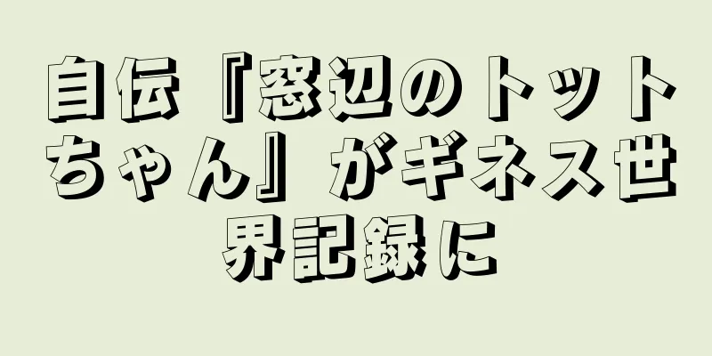 自伝『窓辺のトットちゃん』がギネス世界記録に