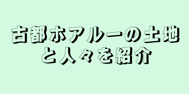 古都ホアルーの土地と人々を紹介