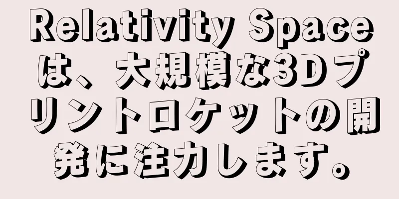 Relativity Spaceは、大規模な3Dプリントロケットの開発に注力します。