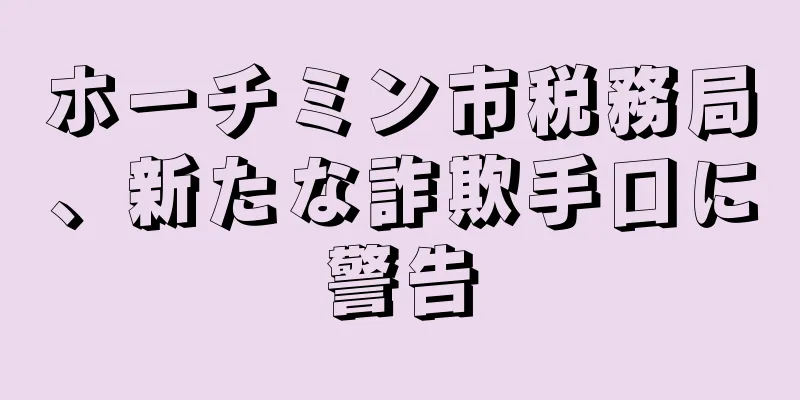 ホーチミン市税務局、新たな詐欺手口に警告