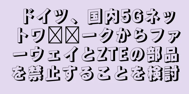 ドイツ、国内5Gネットワ​​ークからファーウェイとZTEの部品を禁止することを検討