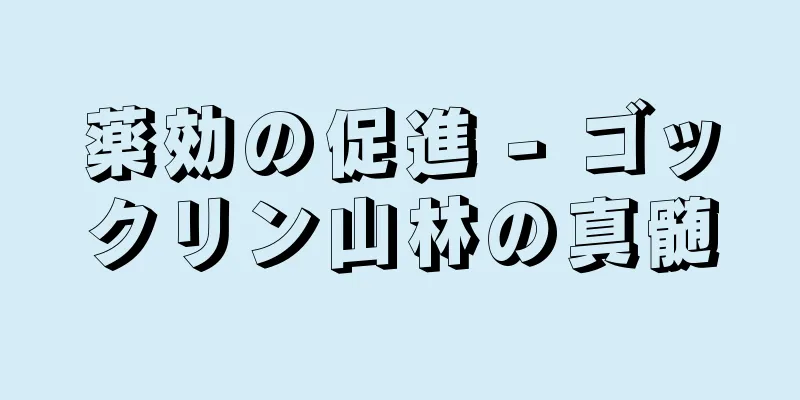 薬効の促進 - ゴックリン山林の真髄