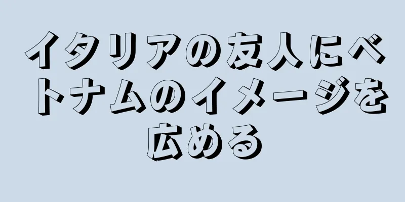 イタリアの友人にベトナムのイメージを広める