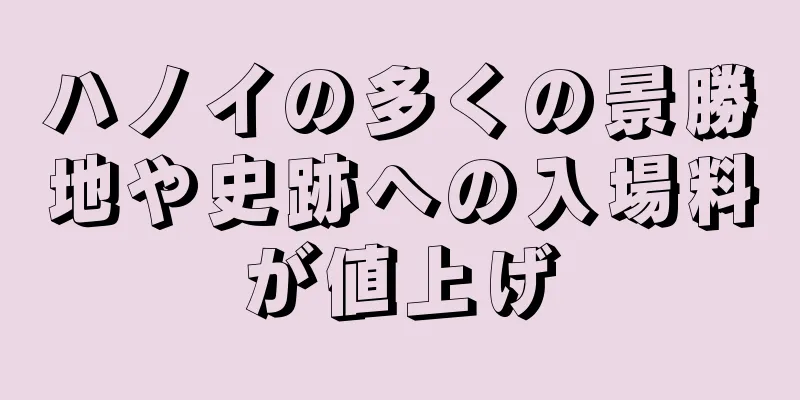 ハノイの多くの景勝地や史跡への入場料が値上げ