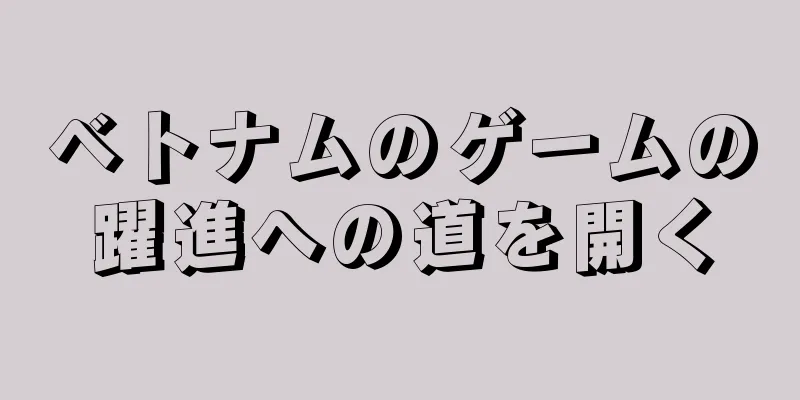 ベトナムのゲームの躍進への道を開く