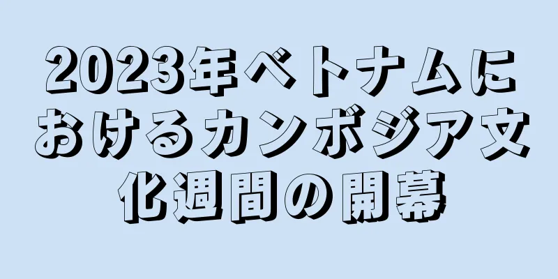 2023年ベトナムにおけるカンボジア文化週間の開幕