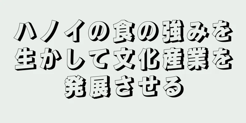 ハノイの食の強みを生かして文化産業を発展させる