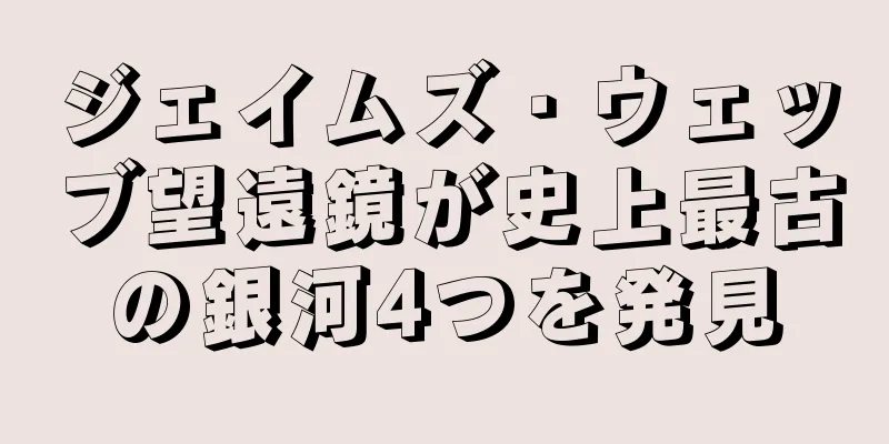 ジェイムズ・ウェッブ望遠鏡が史上最古の銀河4つを発見